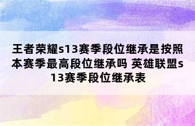 王者荣耀s13赛季段位继承是按照本赛季最高段位继承吗 英雄联盟s13赛季段位继承表